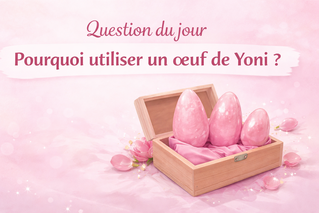 Pourquoi utiliser un œuf de Yoni ?