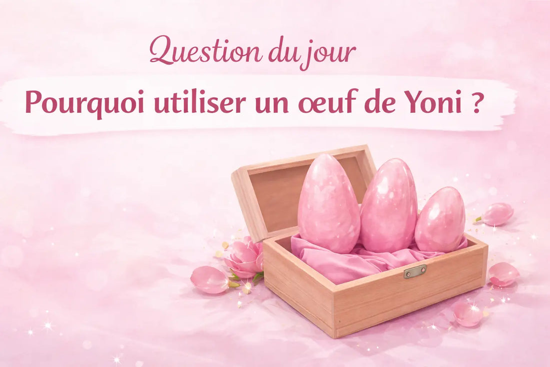 Pourquoi utiliser un œuf de Yoni ?